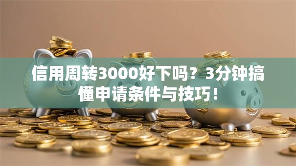 信用周转3000好下吗？3分钟搞懂申请条件与技巧！