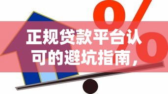 正规贷款平台认可的避坑指南，教你如何选到安全可靠的借款渠道