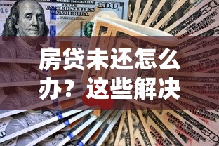 房贷未还怎么办？这些解决方案和注意事项你必须知道！