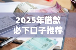 2025年借款必下口子推荐｜超全低息平台+避坑干货指南