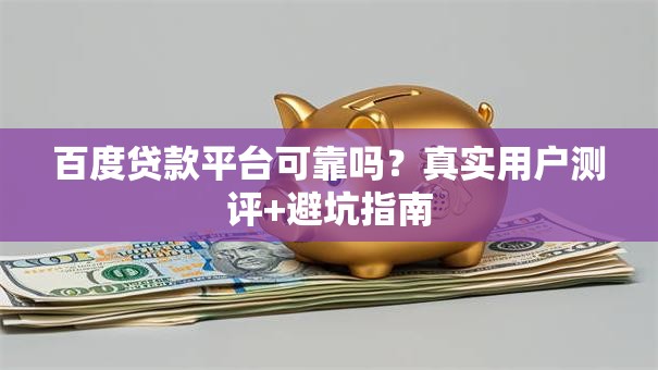 百度贷款平台可靠吗？真实用户测评+避坑指南