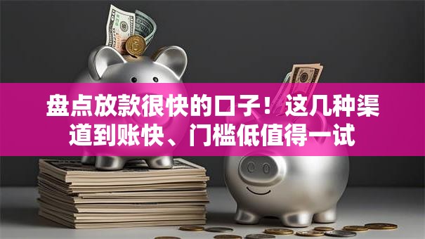 盘点放款很快的口子！这几种渠道到账快、门槛低值得一试