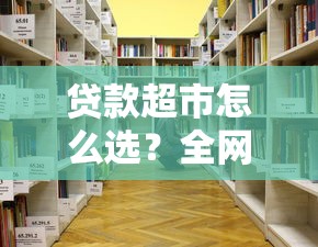 贷款超市怎么选？全网最全避坑指南+正规平台推荐