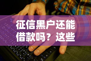 征信黑户还能借款吗？这些正规平台或许能帮你解决难题！