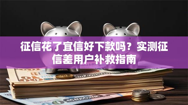 征信花了宜信好下款吗？实测征信差用户补救指南
