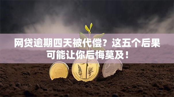 网贷逾期四天被代偿？这五个后果可能让你后悔莫及！