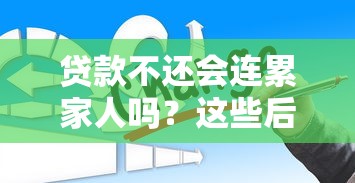 贷款不还会连累家人吗？这些后果你可能想不到！