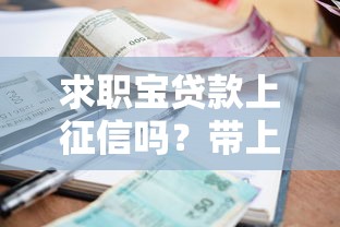 求职宝贷款上征信吗？带上钱审核流程及征信影响全解析