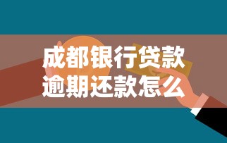 成都银行贷款逾期还款怎么办？处理方法必看攻略