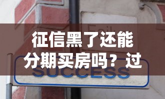 征信黑了还能分期买房吗？过来人分享真实贷款经验