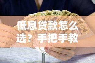 低息贷款怎么选？手把手教你找到利息低的口子（附干货分享）