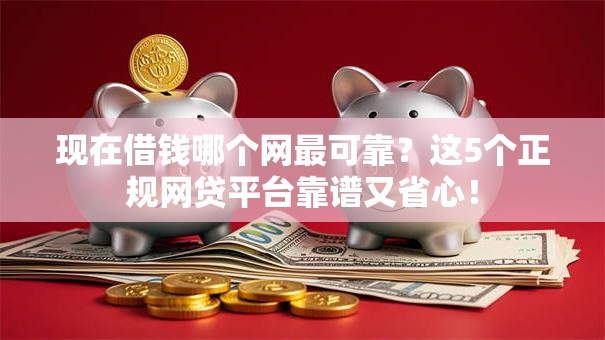 现在借钱哪个网最可靠？这5个正规网贷平台靠谱又省心！