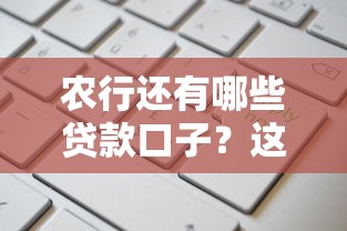 农行还有哪些贷款口子？这几类产品申请门槛低、额度高