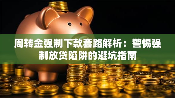 周转金强制下款套路解析：警惕强制放贷陷阱的避坑指南