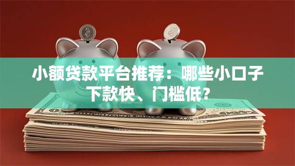 小额贷款平台推荐：哪些小口子下款快、门槛低？