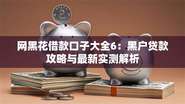网黑花借款口子大全6：黑户贷款攻略与最新实测解析