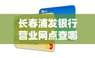 长春浦发银行营业网点查哪里？这份贷款服务指南要收好