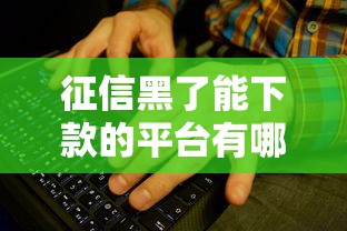 征信黑了能下款的平台有哪些？这些方法或许能帮你解决难题