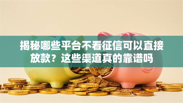 揭秘哪些平台不看征信可以直接放款？这些渠道真的靠谱吗