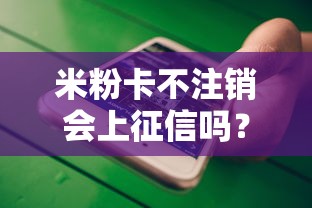 米粉卡不注销会上征信吗？这些细节不注意可能吃大亏！