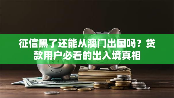 征信黑了还能从澳门出国吗？贷款用户必看的出入境真相