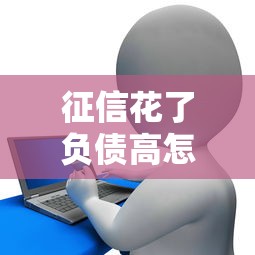 征信花了负债高怎么借款？三大策略助你破解贷款难题