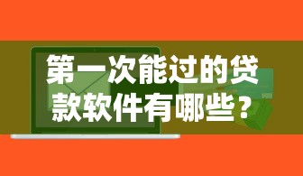 第一次能过的贷款软件有哪些？新手必看申请攻略