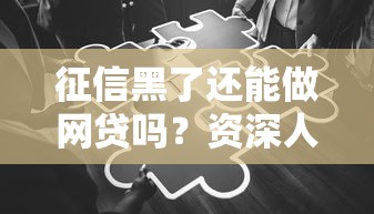 征信黑了还能做网贷吗？资深人士揭晓真实答案