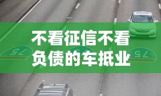不看征信不看负债的车抵业务兴起，背后真相靠谱吗？