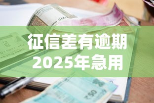 征信差有逾期2025年急用借钱渠道盘点及避坑指南