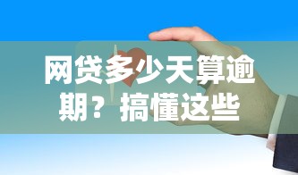 网贷多少天算逾期？搞懂这些规则才能保住征信！