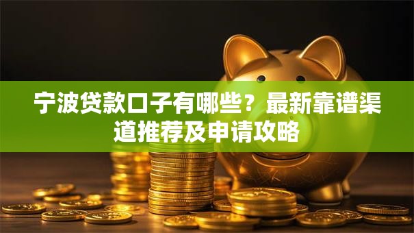 宁波贷款口子有哪些？最新靠谱渠道推荐及申请攻略