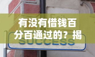有没有借钱百分百通过的？揭秘贷款必过技巧与避坑指南