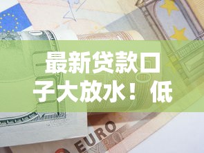 最新贷款口子大放水！低门槛技巧+避坑攻略速看