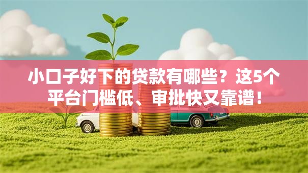 小口子好下的贷款有哪些？这5个平台门槛低、审批快又靠谱！