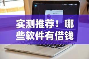 实测推荐！哪些软件有借钱的口子？这些正规平台更靠谱