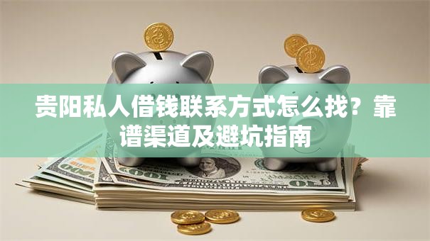 贵阳私人借钱联系方式怎么找？靠谱渠道及避坑指南