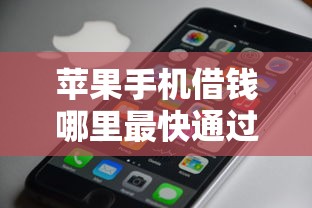 苹果手机借钱哪里最快通过？实测这几款靠谱平台审核超快