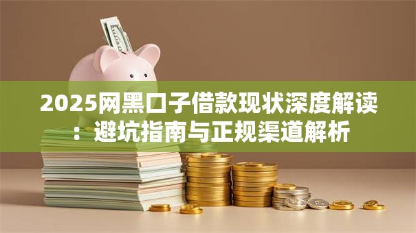 2025网黑口子借款现状深度解读：避坑指南与正规渠道解析