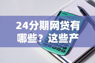 24分期网贷有哪些？这些产品分期灵活但要注意避坑