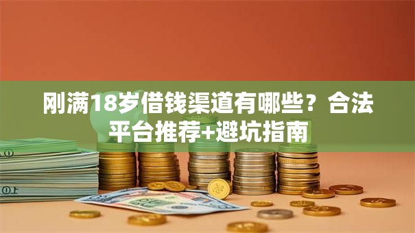 刚满18岁借钱渠道有哪些？合法平台推荐+避坑指南