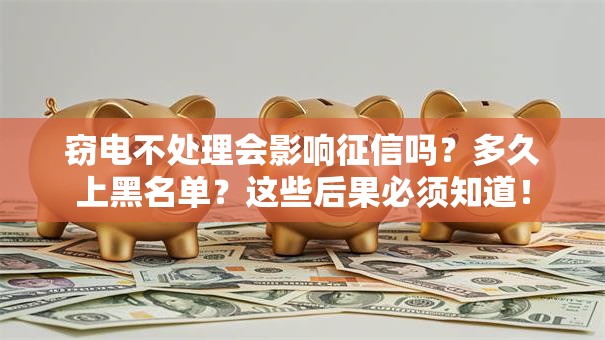 窃电不处理会影响征信吗？多久上黑名单？这些后果必须知道！