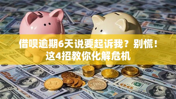 借呗逾期6天说要起诉我？别慌！这4招教你化解危机