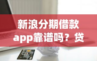 新浪分期借款app靠谱吗？贷款攻略与利息详解+避坑技巧