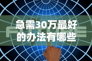 急需30万最好的办法有哪些？5种正规渠道实测分析