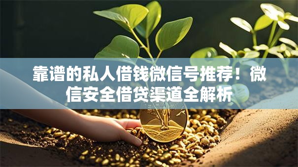 靠谱的私人借钱微信号推荐！微信安全借贷渠道全解析