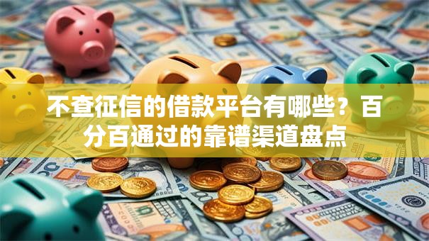 不查征信的借款平台有哪些？百分百通过的靠谱渠道盘点