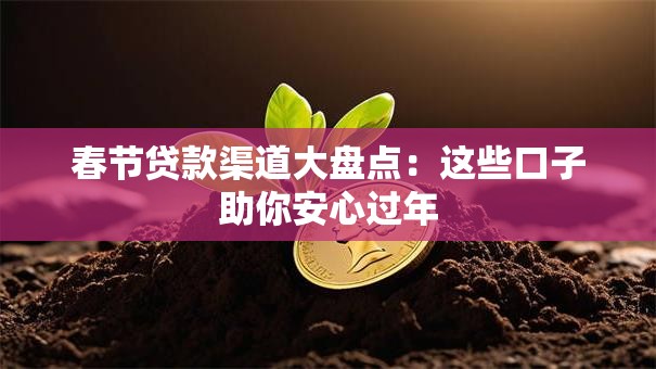 春节贷款渠道大盘点：这些口子助你安心过年