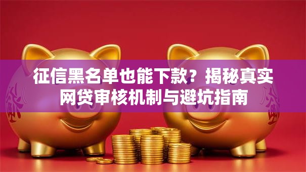 征信黑名单也能下款？揭秘真实网贷审核机制与避坑指南