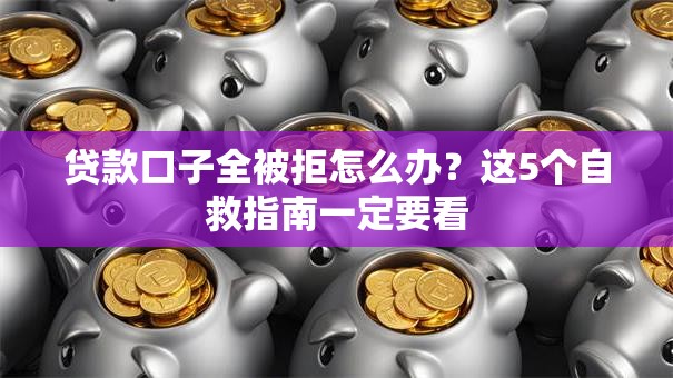 贷款口子全被拒怎么办？这5个自救指南一定要看